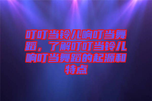 叮叮當(dāng)鈴兒響叮當(dāng)舞蹈，了解叮叮當(dāng)鈴兒響叮當(dāng)舞蹈的起源和特點(diǎn)