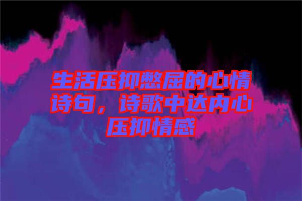 生活壓抑憋屈的心情詩句，詩歌中達內(nèi)心壓抑情感