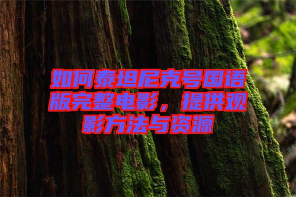 如何泰坦尼克號(hào)國(guó)語版完整電影，提供觀影方法與資源