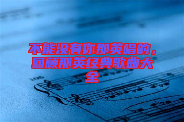 不能沒有你那英唱的，回顧那英經典歌曲大全