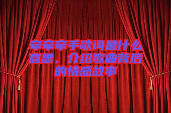 牽牽牽手歌詞是什么意思，介紹歌曲背后的情感故事