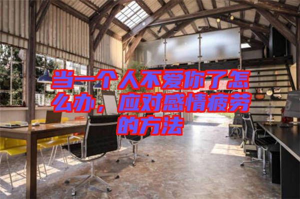 當一個人不愛你了怎么辦，應對感情疲勞的方法