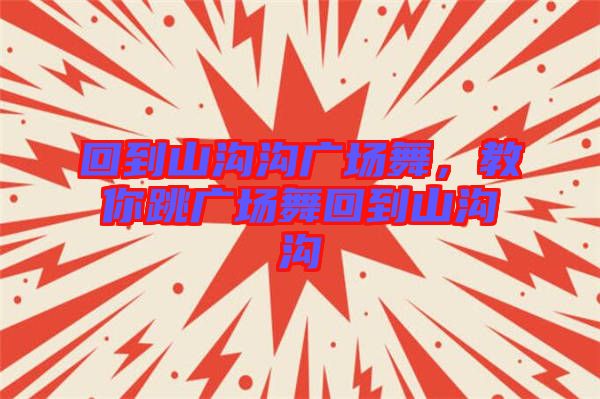 回到山溝溝廣場(chǎng)舞，教你跳廣場(chǎng)舞回到山溝溝