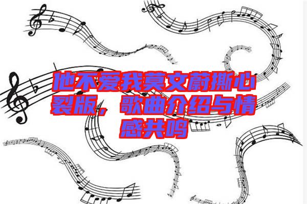 他不愛我莫文蔚撕心裂版，歌曲介紹與情感共鳴