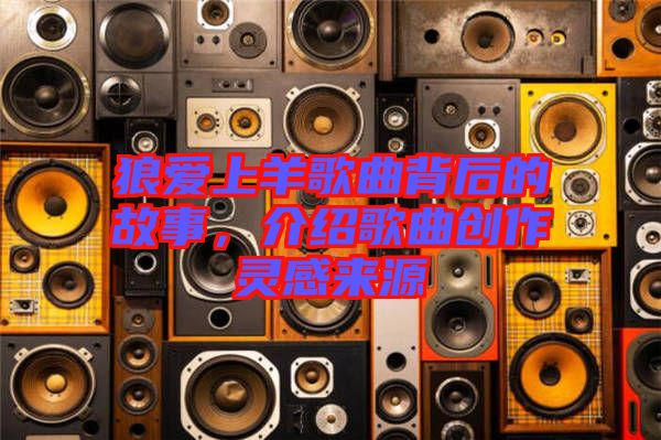 狼愛(ài)上羊歌曲背后的故事，介紹歌曲創(chuàng)作靈感來(lái)源