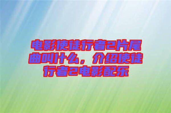 電影使徒行者2片尾曲叫什么，介紹使徒行者2電影配樂