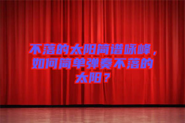 不落的太陽簡譜詠峰，如何簡單彈奏不落的太陽？