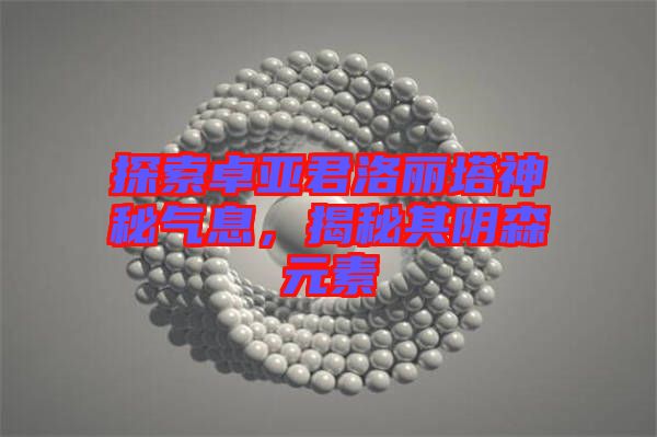 探索卓亞君洛麗塔神秘氣息，揭秘其陰森元素