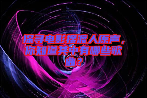 探尋電影擺渡人原聲，你知道其中有哪些歌曲？