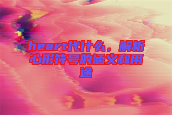 heart代什么，解析心形符號的涵義和用途