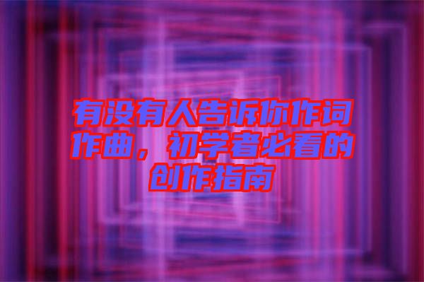 有沒有人告訴你作詞作曲，初學者必看的創(chuàng)作指南