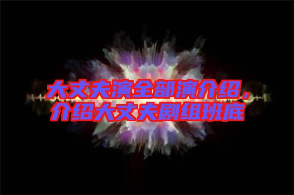 大丈夫演全部演介紹，介紹大丈夫劇組班底