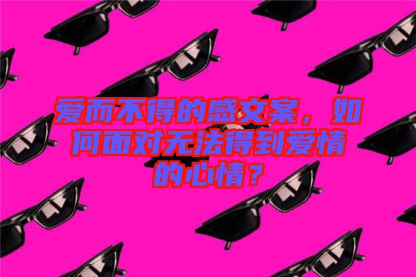 愛而不得的感文案，如何面對無法得到愛情的心情？