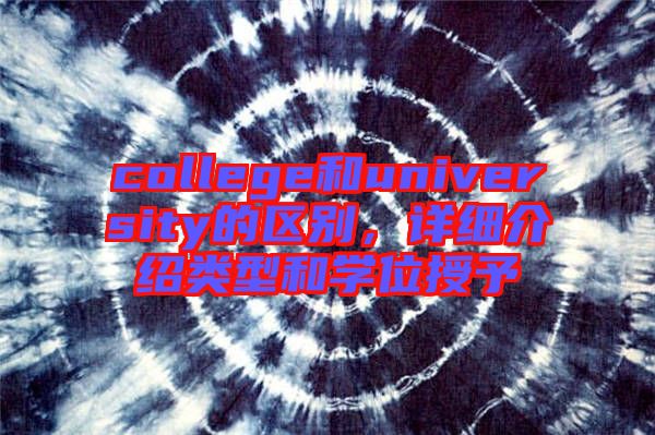 college和university的區(qū)別，詳細(xì)介紹類型和學(xué)位授予