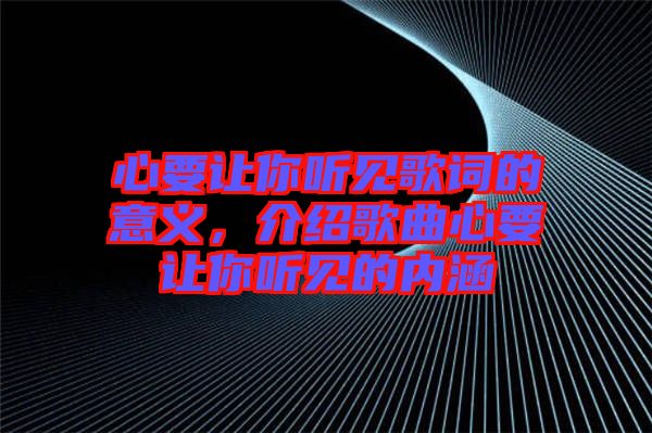 心要讓你聽(tīng)見(jiàn)歌詞的意義，介紹歌曲心要讓你聽(tīng)見(jiàn)的內(nèi)涵