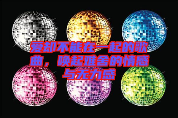 愛卻不能在一起的歌曲，喚起難舍的情感與無力感