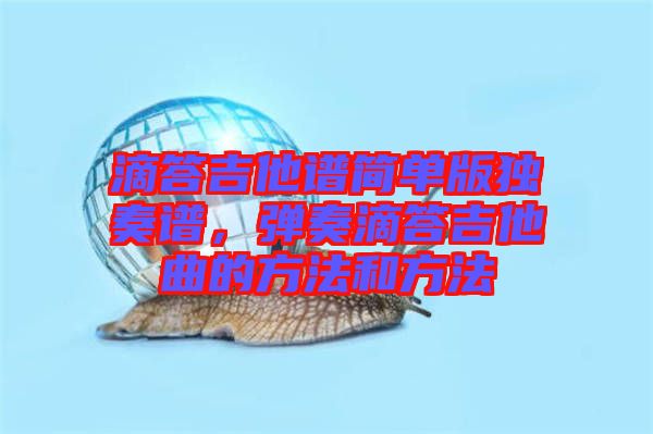 滴答吉他譜簡單版獨奏譜，彈奏滴答吉他曲的方法和方法
