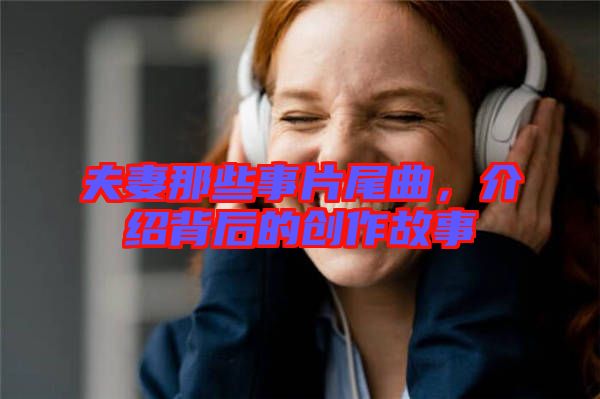 夫妻那些事片尾曲，介紹背后的創(chuàng)作故事