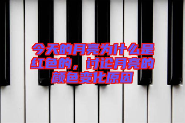 今天的月亮為什么是紅色的，討論月亮的顏色變化原因