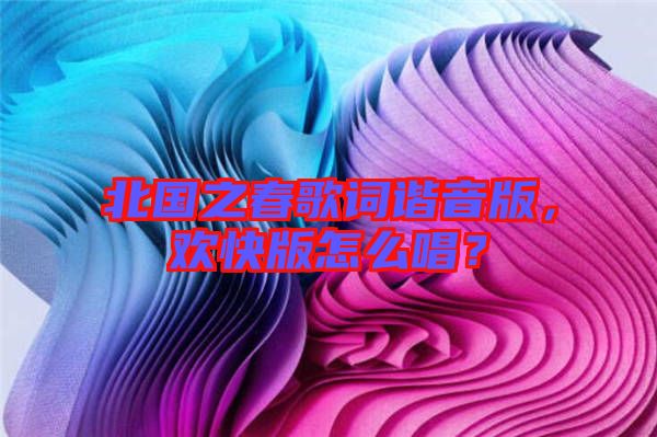 北國之春歌詞諧音版，歡快版怎么唱？