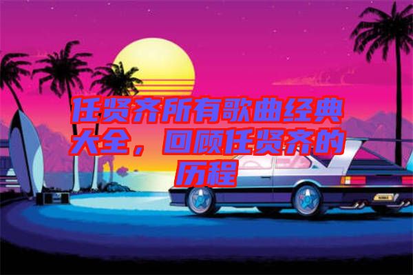 任賢齊所有歌曲經(jīng)典大全，回顧任賢齊的歷程