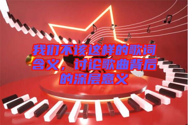 我們不該這樣的歌詞含義，討論歌曲背后的深層意義