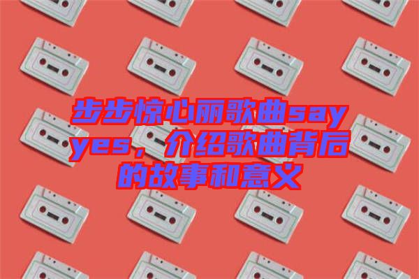 步步驚心麗歌曲sayyes，介紹歌曲背后的故事和意義