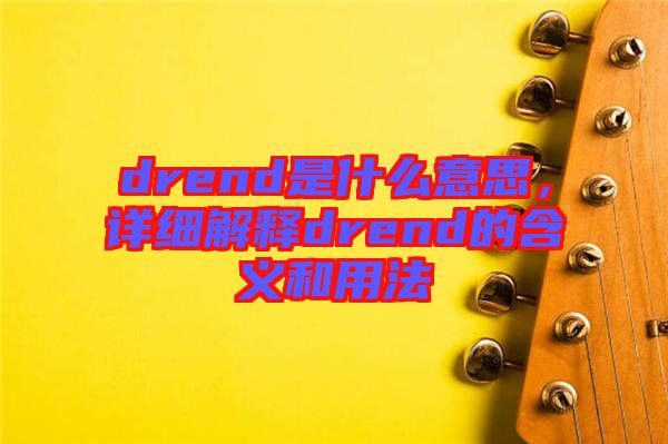 drend是什么意思，詳細(xì)解釋drend的含義和用法