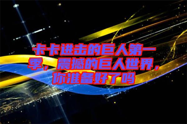 卡卡進擊的巨人第一季，震撼的巨人世界，你準(zhǔn)備好了嗎