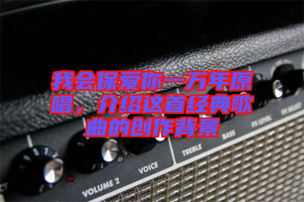 我會保愛你一萬年原唱，介紹這首經(jīng)典歌曲的創(chuàng)作背景