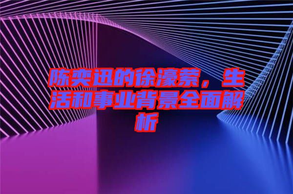 陳奕迅的徐濠縈，生活和事業(yè)背景全面解析