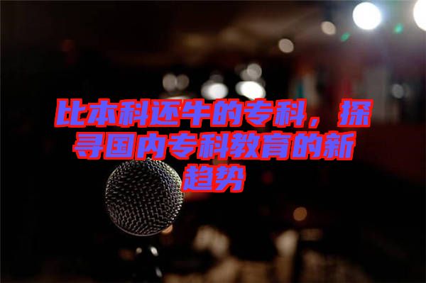 比本科還牛的?？?，探尋國內?？平逃男纶厔? width=