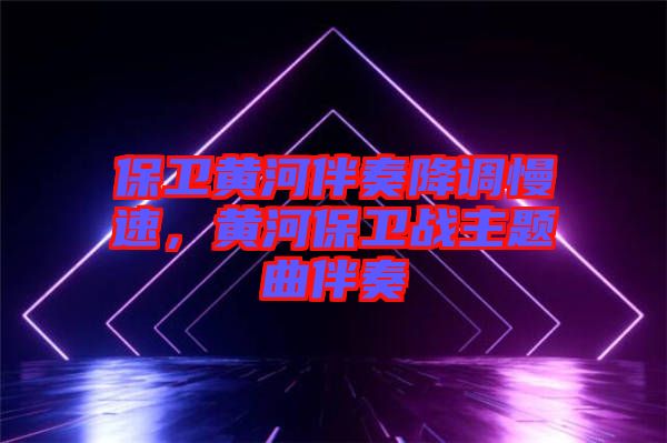 保衛(wèi)黃河伴奏降調(diào)慢速，黃河保衛(wèi)戰(zhàn)主題曲伴奏