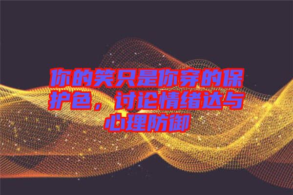 你的笑只是你穿的保護色，討論情緒達與心理防御