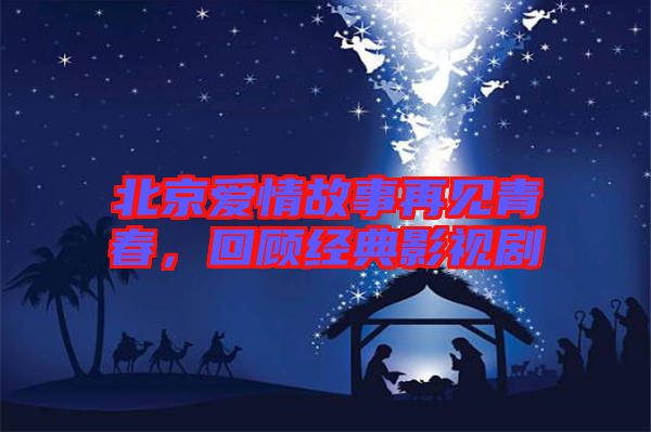 北京愛情故事再見青春，回顧經(jīng)典影視劇