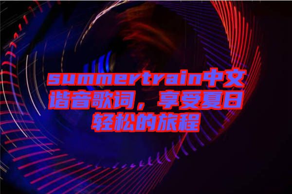 summertrain中文諧音歌詞，享受夏日輕松的旅程