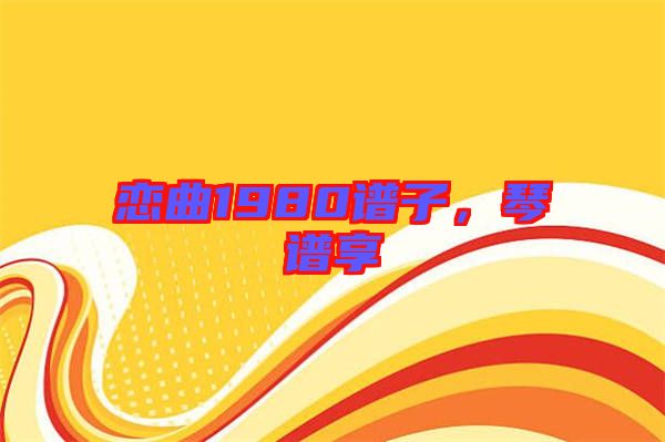 戀曲1980譜子，琴譜享