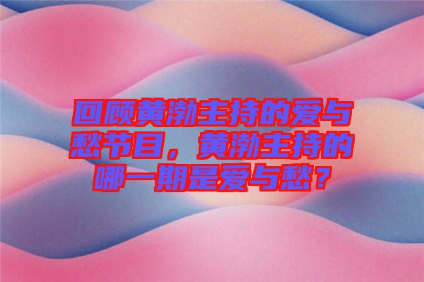 回顧黃渤主持的愛與愁節(jié)目，黃渤主持的哪一期是愛與愁？