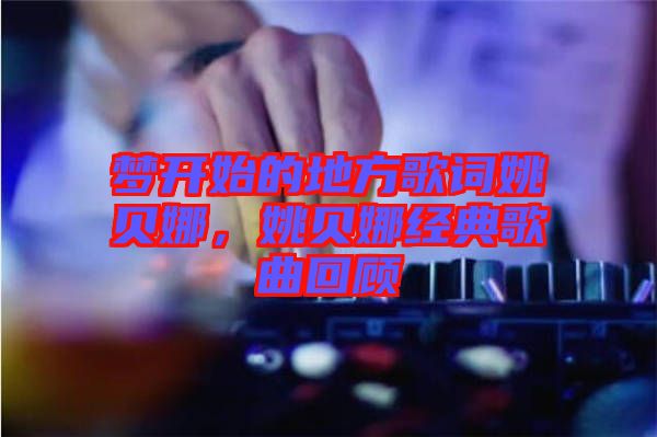 夢(mèng)開始的地方歌詞姚貝娜，姚貝娜經(jīng)典歌曲回顧