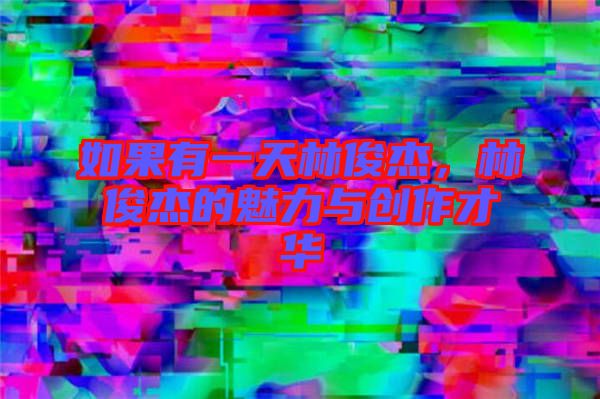 如果有一天林俊杰，林俊杰的魅力與創(chuàng)作才華