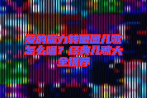 愛的魔力轉(zhuǎn)圈圈兒歌怎么唱？經(jīng)典兒歌大全推薦