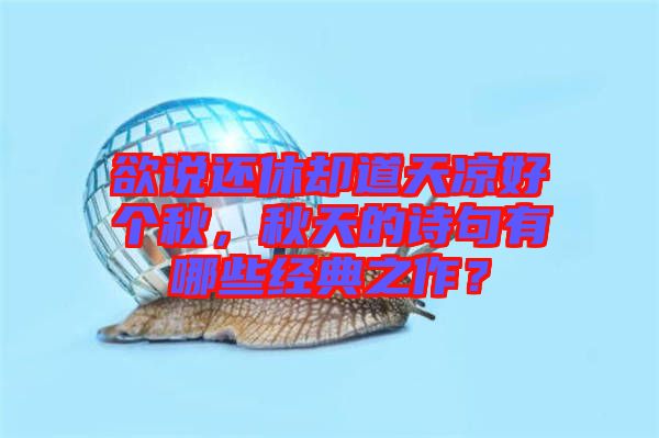 欲說還休卻道天涼好個(gè)秋，秋天的詩(shī)句有哪些經(jīng)典之作？