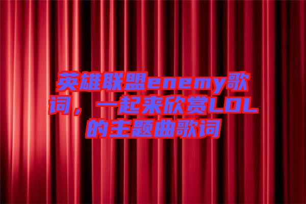 英雄聯(lián)盟enemy歌詞，一起來欣賞LOL的主題曲歌詞