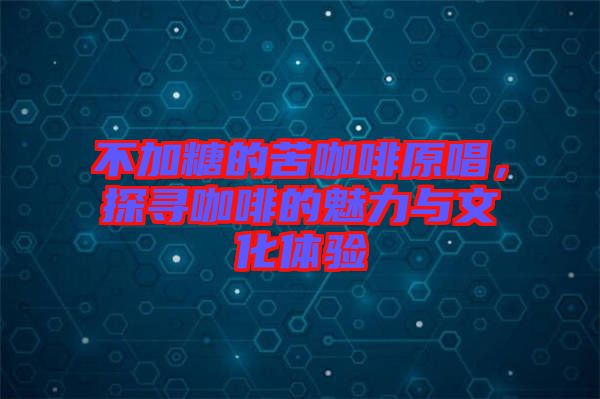 不加糖的苦咖啡原唱，探尋咖啡的魅力與文化體驗