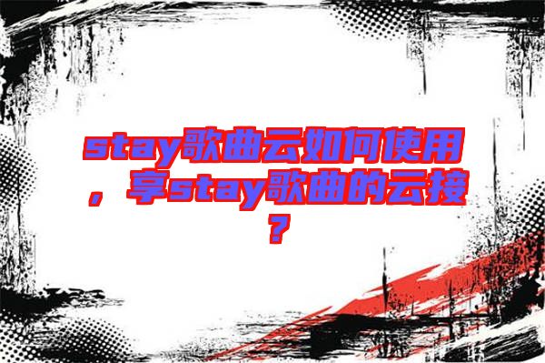 stay歌曲云如何使用，享stay歌曲的云接？