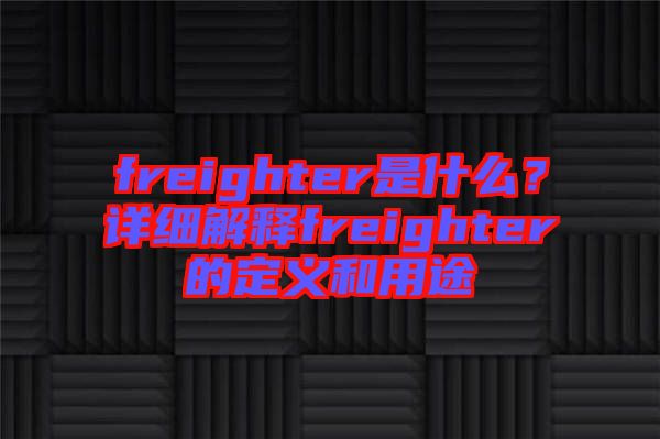freighter是什么？詳細解釋freighter的定義和用途
