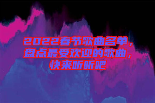2022春節(jié)歌曲名單，盤點最受歡迎的歌曲，快來聽聽吧
