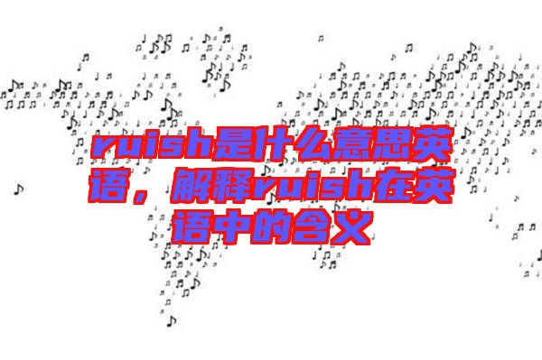 ruish是什么意思英語，解釋ruish在英語中的含義