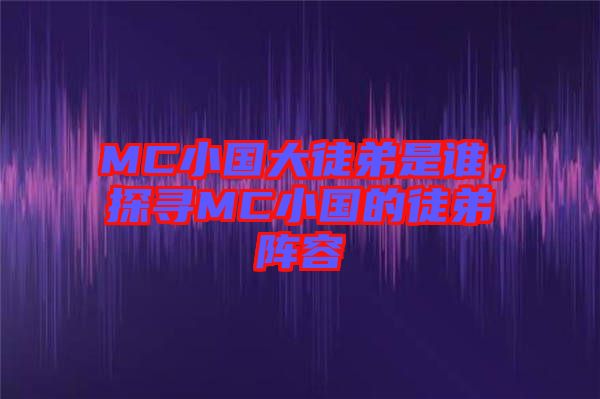 MC小國大徒弟是誰，探尋MC小國的徒弟陣容