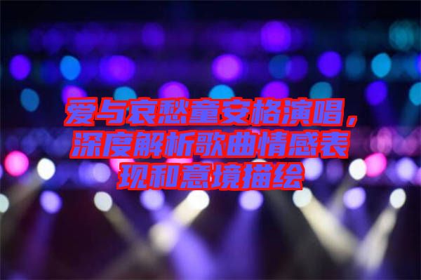 愛與哀愁童安格演唱，深度解析歌曲情感表現(xiàn)和意境描繪